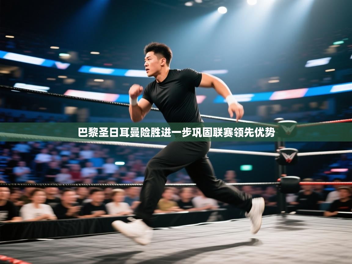 巴黎圣日耳曼险胜进一步巩固联赛领先优势