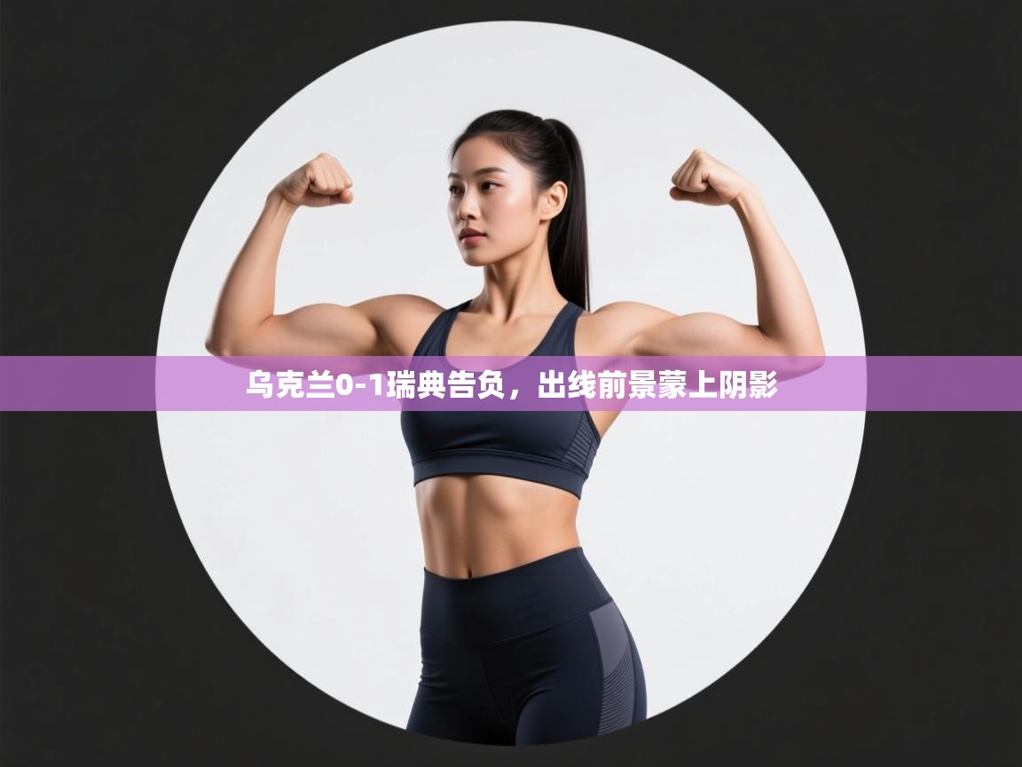 乌克兰0-1瑞典告负，出线前景蒙上阴影