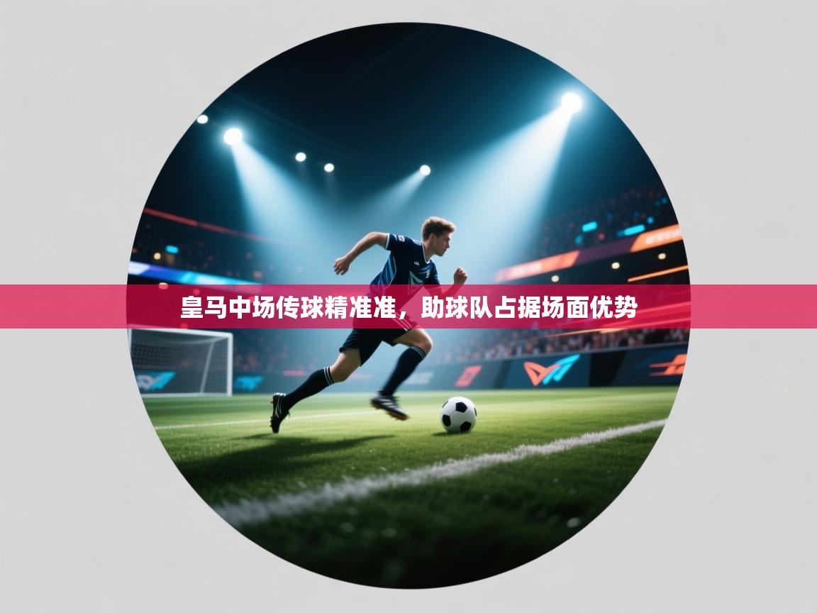 皇马中场传球精准准，助球队占据场面优势