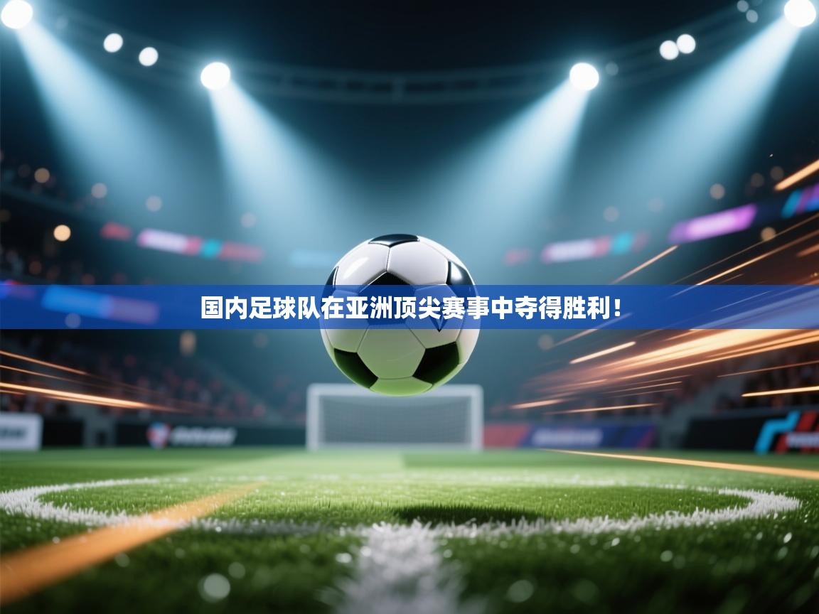 国内足球队在亚洲顶尖赛事中夺得胜利！