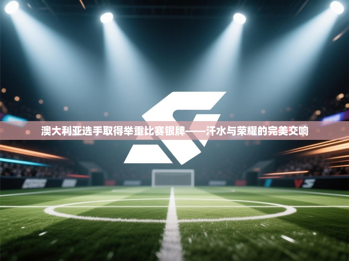 澳大利亚选手取得举重比赛银牌——汗水与荣耀的完美交响